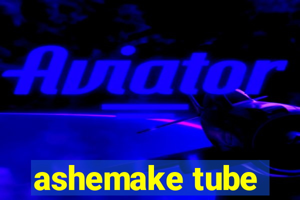 ashemake tube