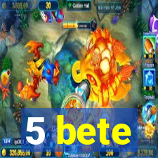 5 bete