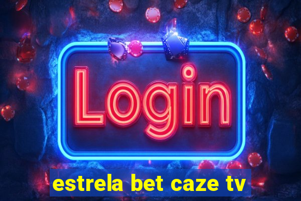 estrela bet caze tv