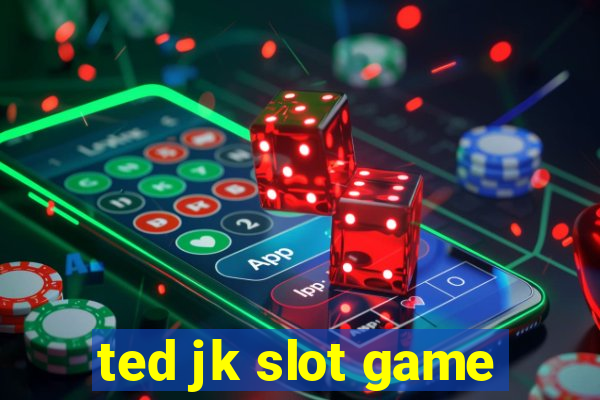 ted jk slot game