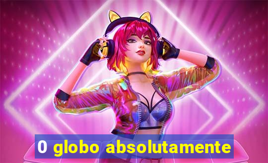 0 globo absolutamente