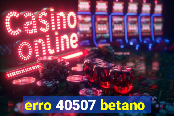 erro 40507 betano