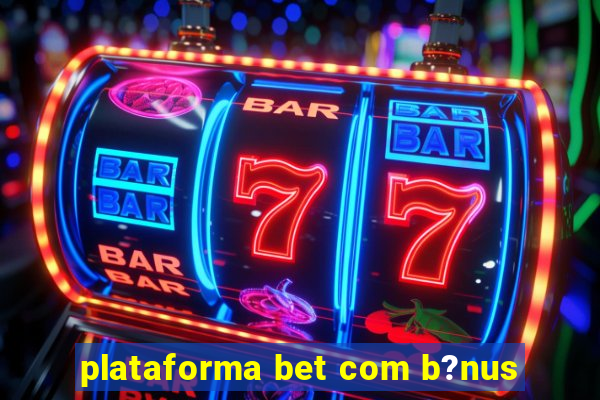 plataforma bet com b?nus