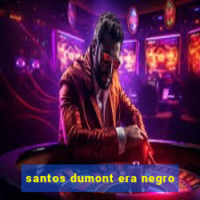 santos dumont era negro