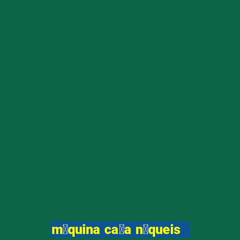 m谩quina ca莽a n铆queis