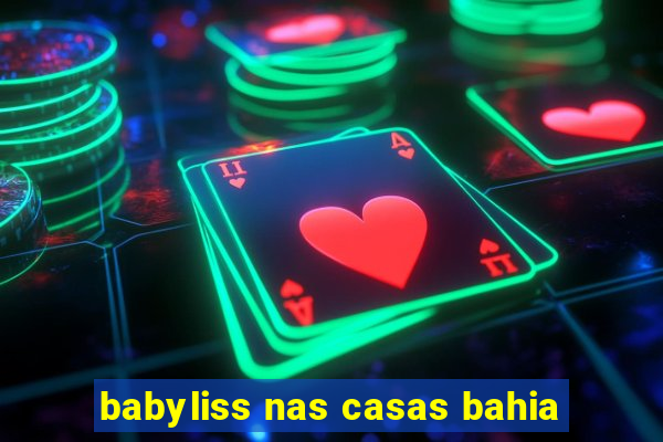 babyliss nas casas bahia