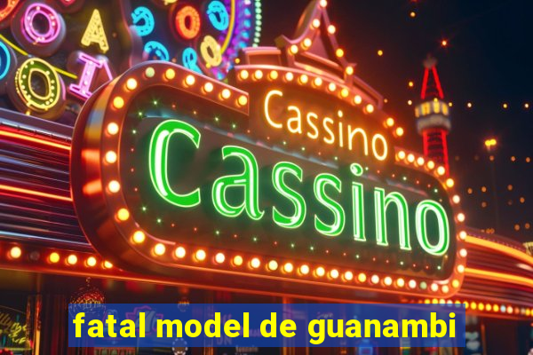 fatal model de guanambi