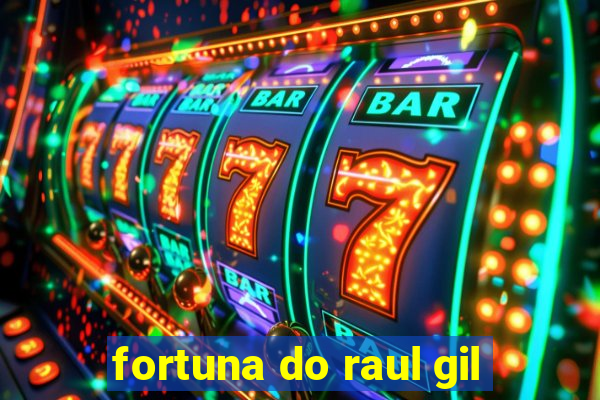 fortuna do raul gil