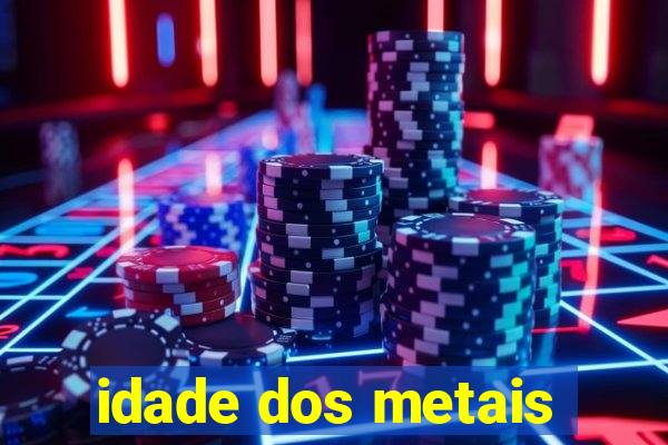 idade dos metais