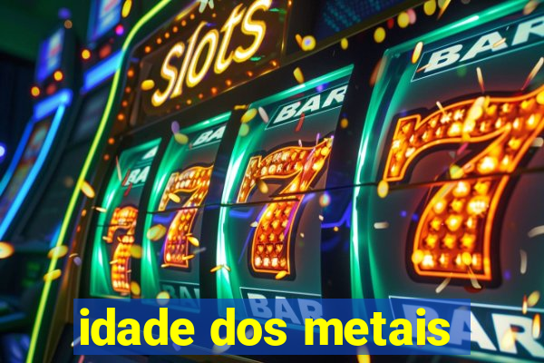 idade dos metais