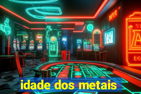 idade dos metais