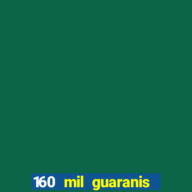 160 mil guaranis em reais