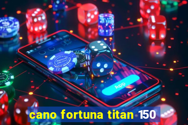 cano fortuna titan 150