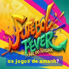 os jogos de amanh?