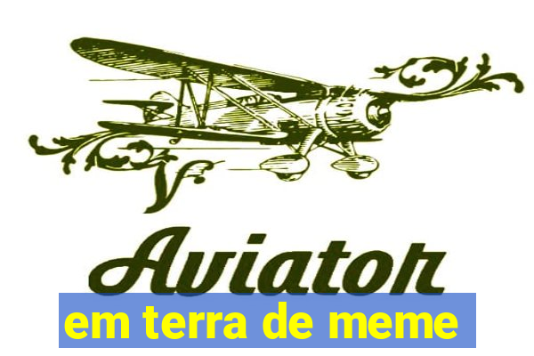 em terra de meme