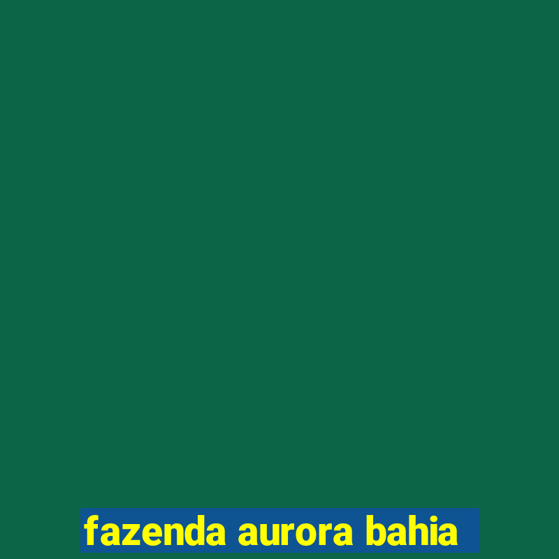 fazenda aurora bahia