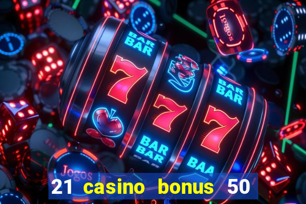 21 casino bonus 50 free spins