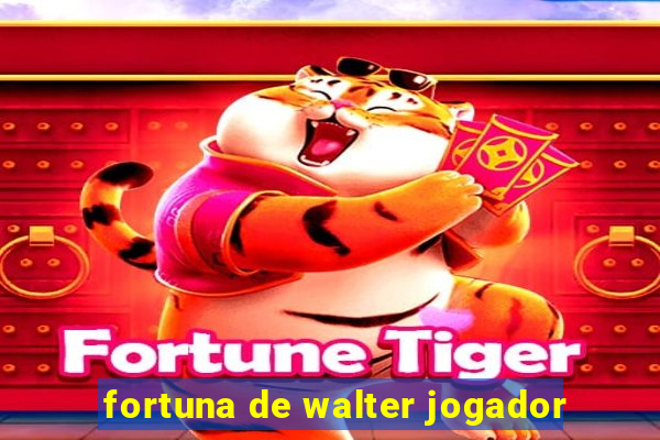 fortuna de walter jogador