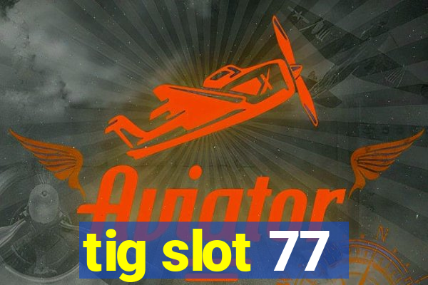 tig slot 77