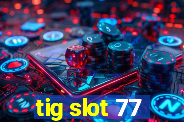 tig slot 77