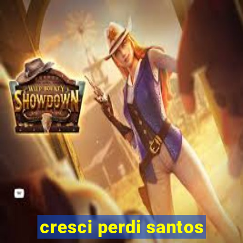 cresci perdi santos