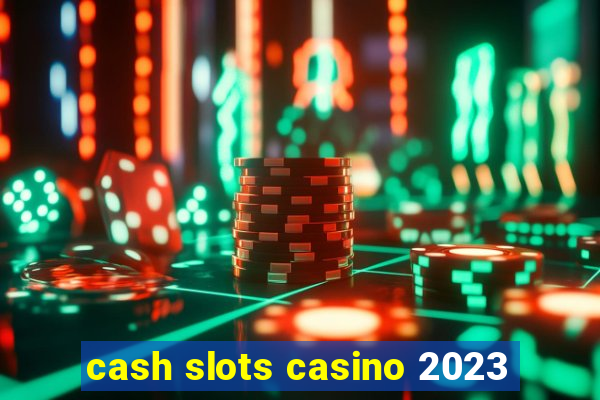 cash slots casino 2023