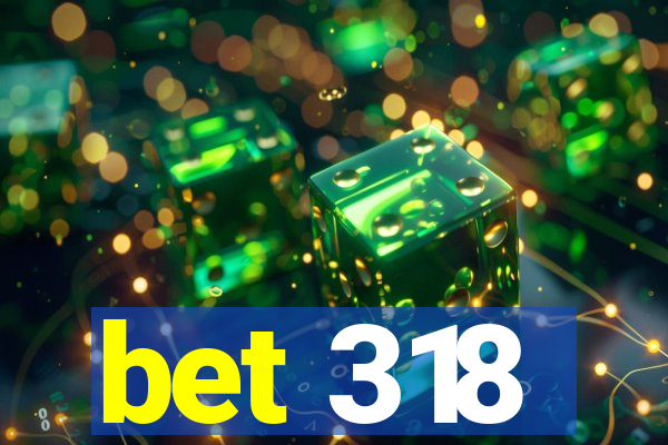 bet 318