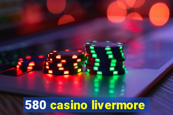 580 casino livermore