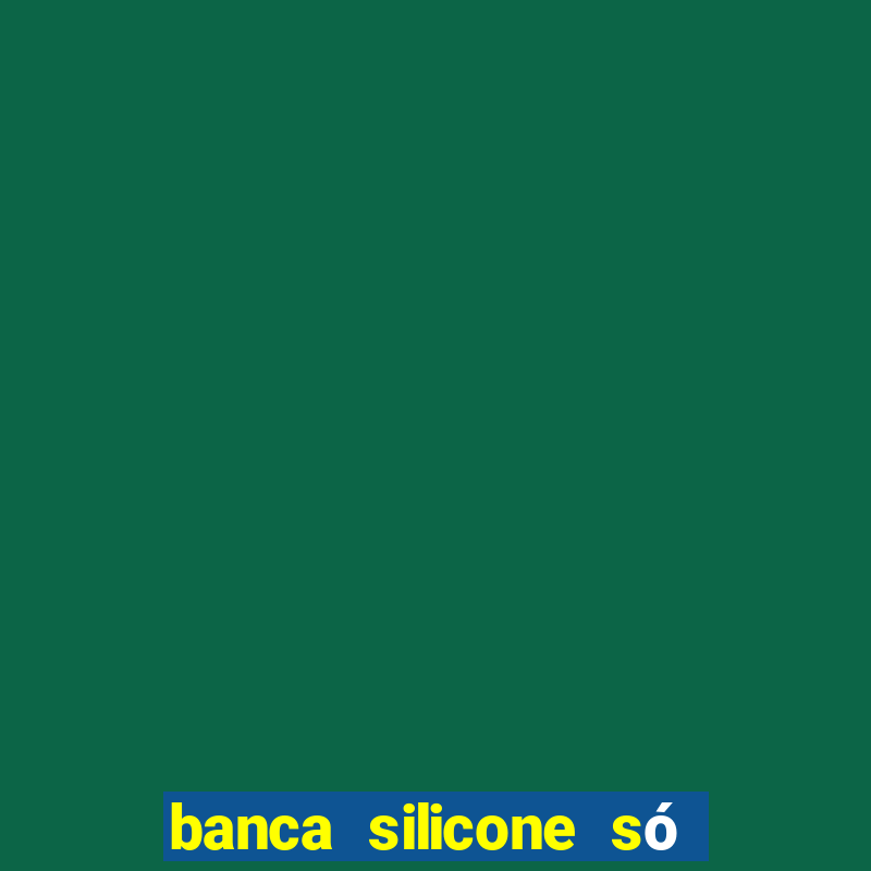 banca silicone só jogando no tigrinho