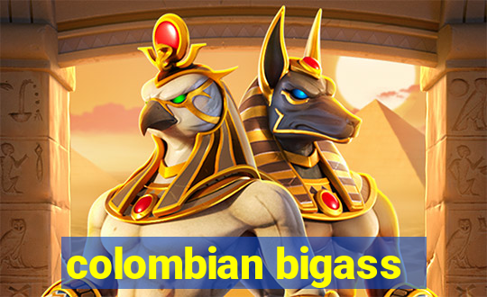 colombian bigass