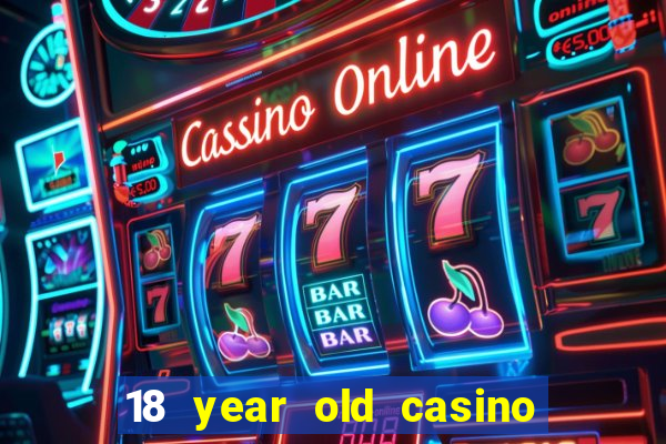 18 year old casino near me