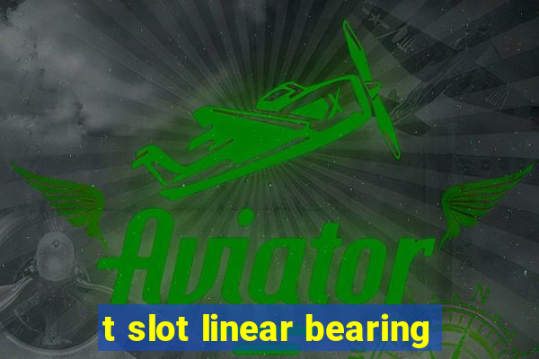 t slot linear bearing