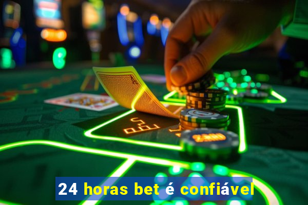 24 horas bet é confiável