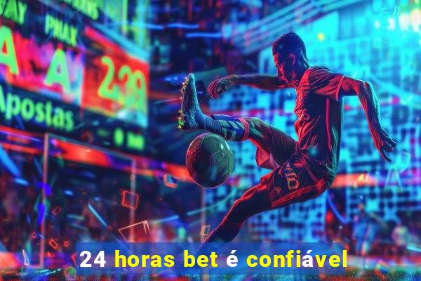 24 horas bet é confiável