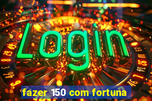 fazer 150 com fortuna