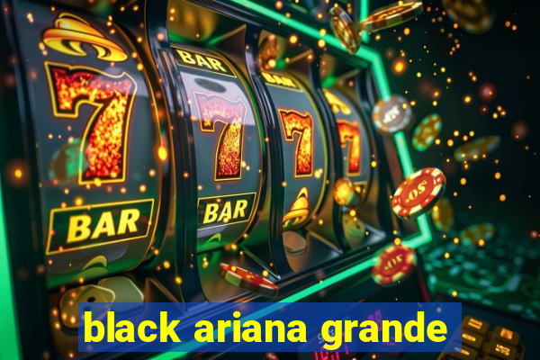 black ariana grande