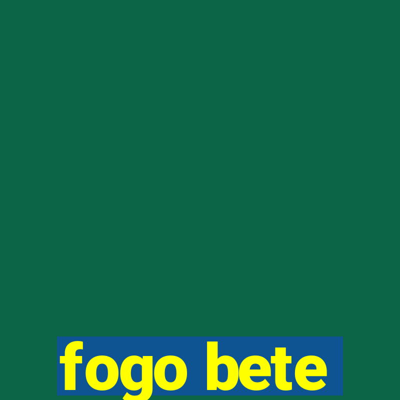 fogo bete