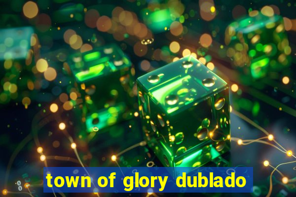 town of glory dublado