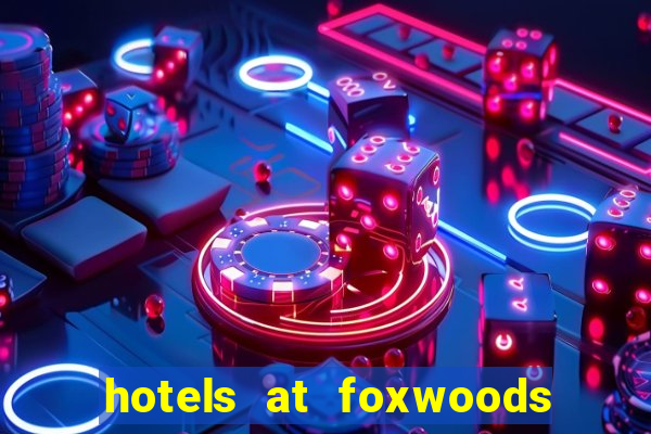 hotels at foxwoods casino in connecticut