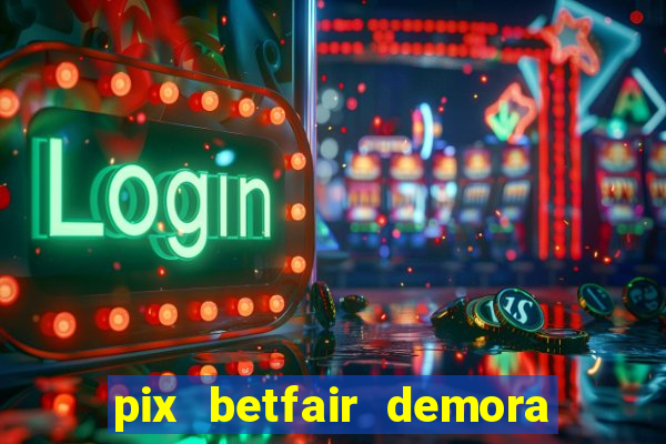 pix betfair demora quanto tempo