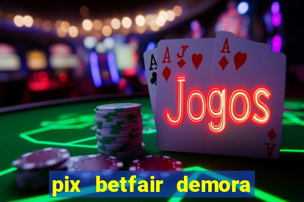 pix betfair demora quanto tempo