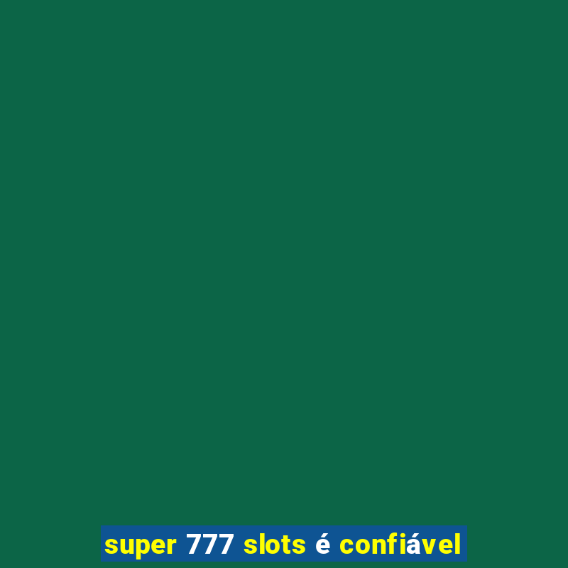 super 777 slots é confiável