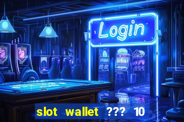 slot wallet ??? 10 ??? 100