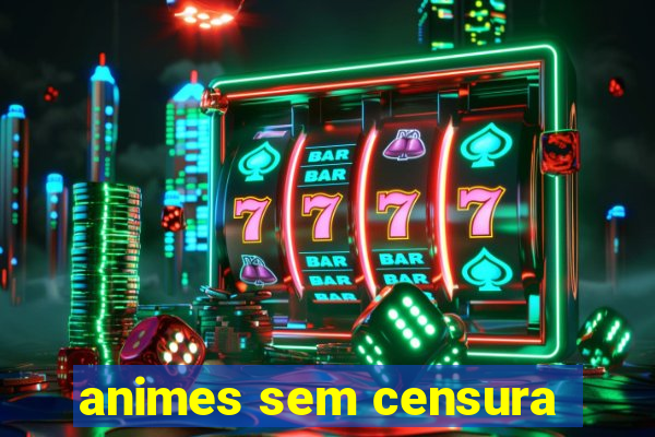 animes sem censura