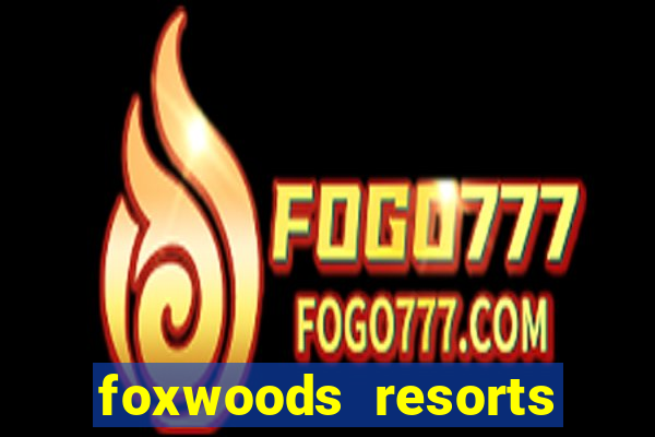 foxwoods resorts and casino