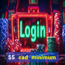 $5 cad minimum deposit casino