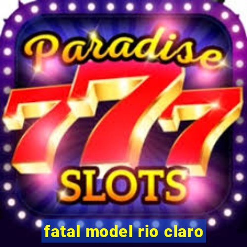 fatal model rio claro