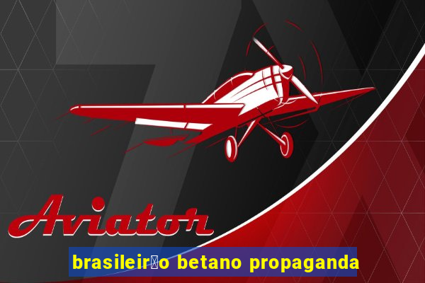 brasileir茫o betano propaganda