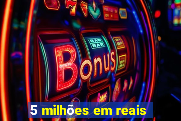 5 milhões em reais