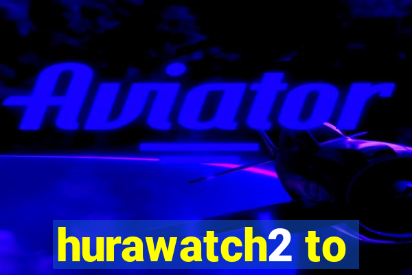 hurawatch2 to